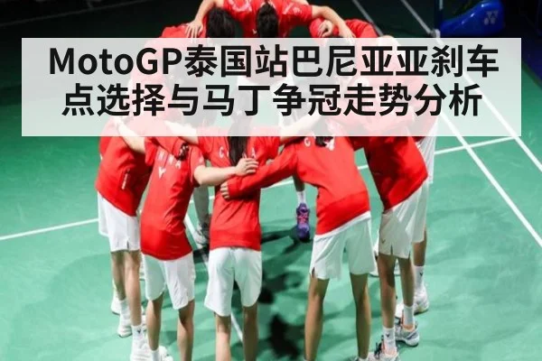 MotoGP泰国站巴尼亚亚刹车点选择与马丁争冠走势分析