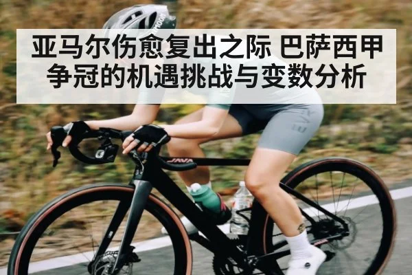亚马尔伤愈复出之际 巴萨西甲争冠的机遇挑战与变数分析