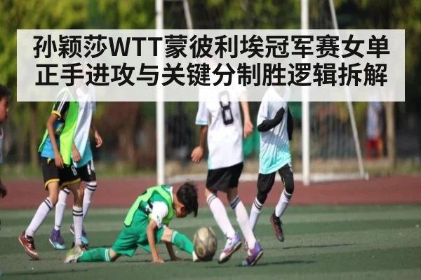 孙颖莎WTT蒙彼利埃冠军赛女单正手进攻与关键分制胜逻辑拆解
