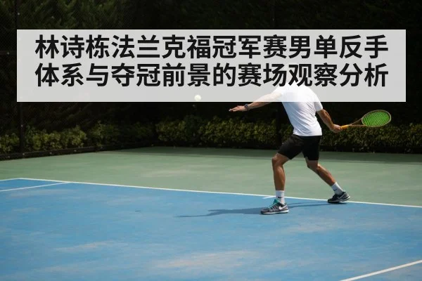 林诗栋法兰克福冠军赛男单反手体系与夺冠前景的赛场观察分析